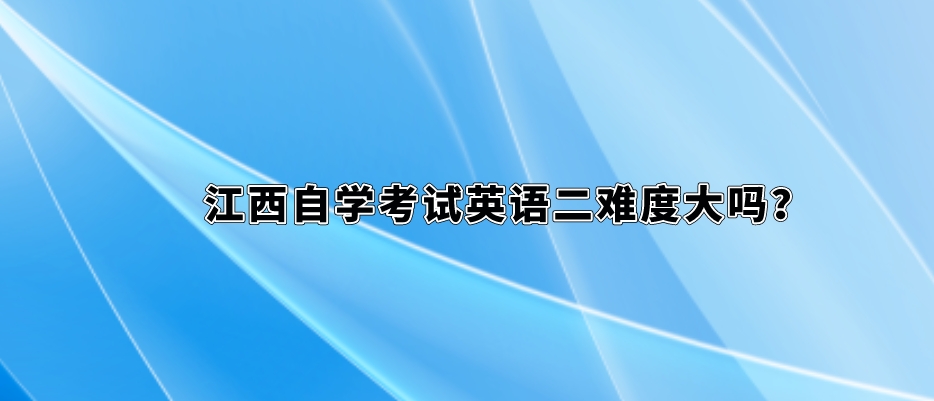 江西自学考试英语二难度大吗？