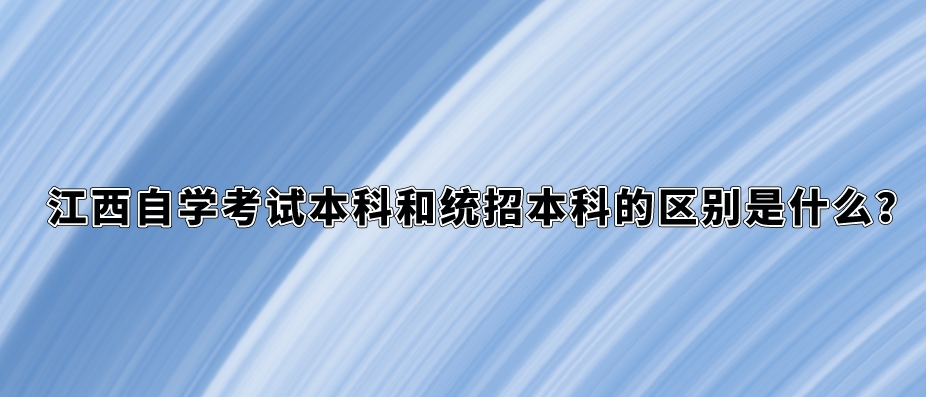 江西自学考试本科和统招本科的区别是什么？