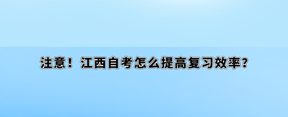 注意!江西自考怎么提高复习效率? 注意!江西自考怎么提高复习效率?
