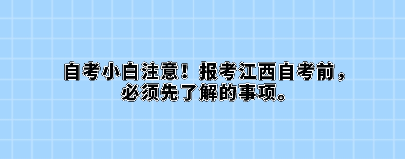 自考小白注意!报考江西自考前,必须先了解的事项。 自考小白注意!报考江西自考前,必须先了解的事项。