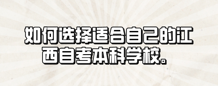 如何选择适合自己的江西自考本科学校。 如何选择适合自己的江西自考本科学校。