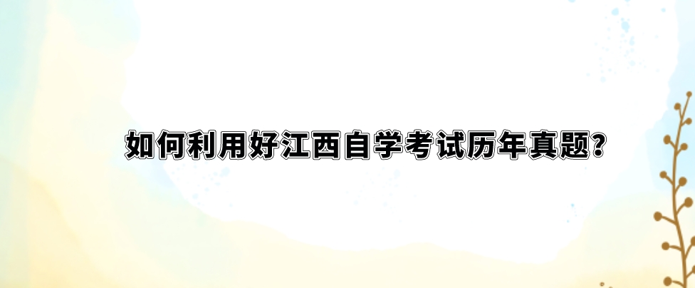如何利用好江西自学考试历年真题？
