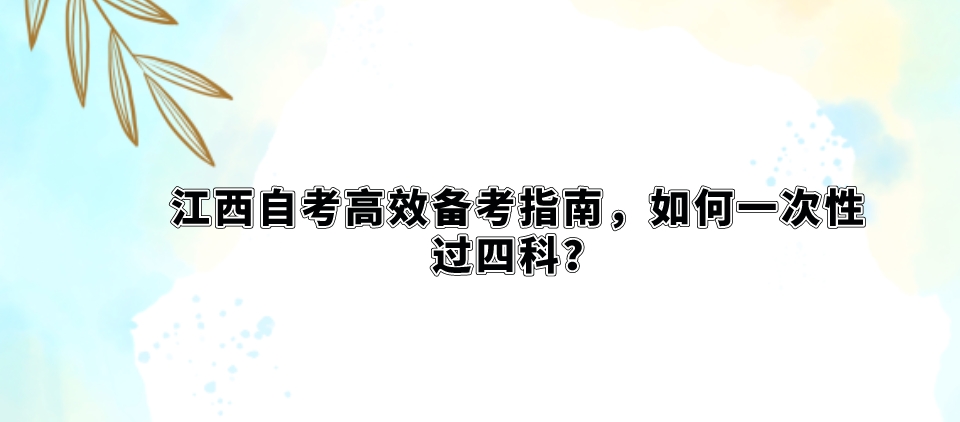 江西自考高效备考指南，如何一次性过四科？