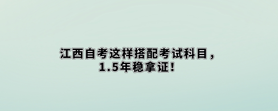 江西自考这样搭配考试科目，1.5年稳拿证！
