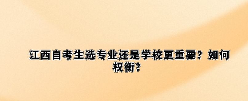 江西自考生选专业还是学校更重要？如何权衡？
