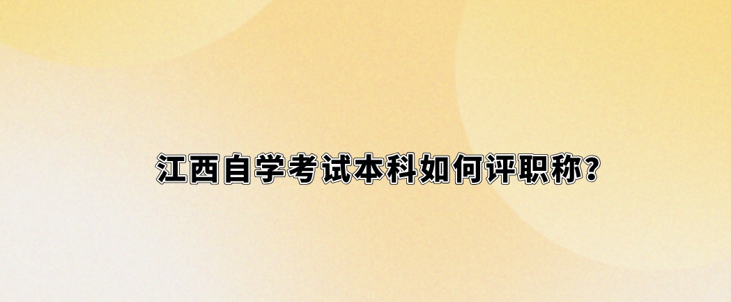 江西自学考试本科如何评职称？