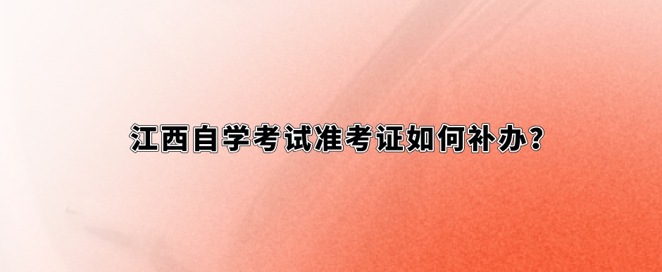 江西自学考试准考证如何补办？