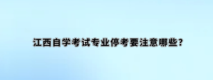 江西自学考试专业停考要注意哪些?