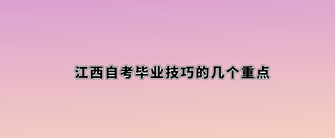 江西自考毕业技巧的几个重点。