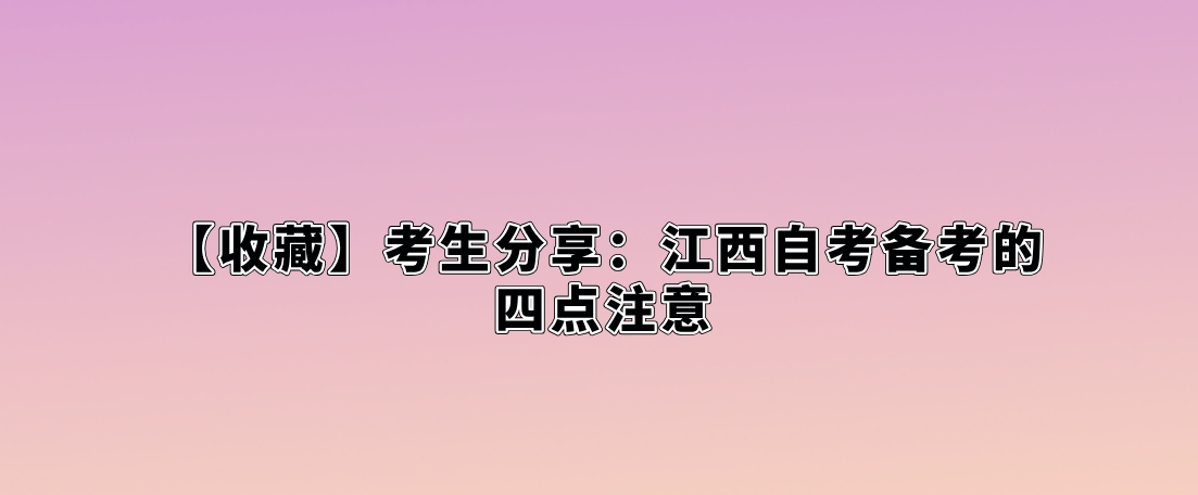 【收藏】考生分享:江西自考备考的四点注意。 【收藏】考生分享:江西自考备考的四点注意。