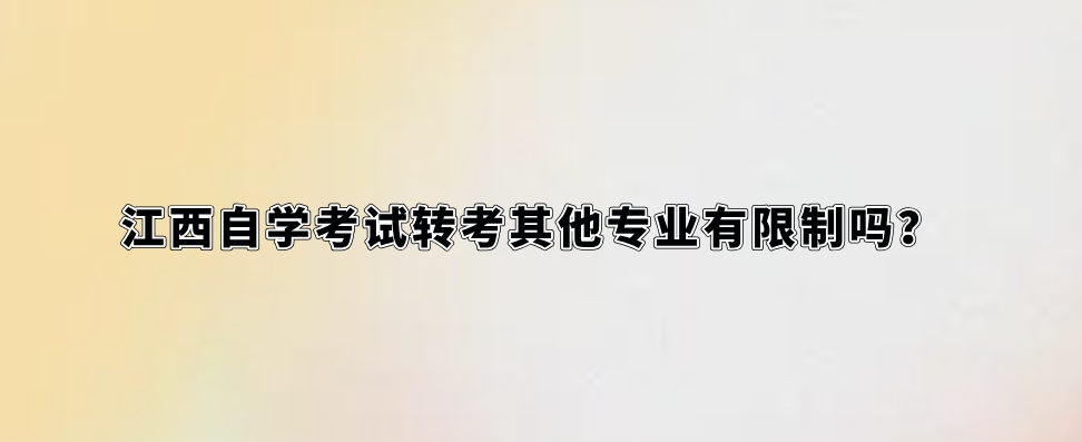 江西自学考试转考其他专业有限制吗？