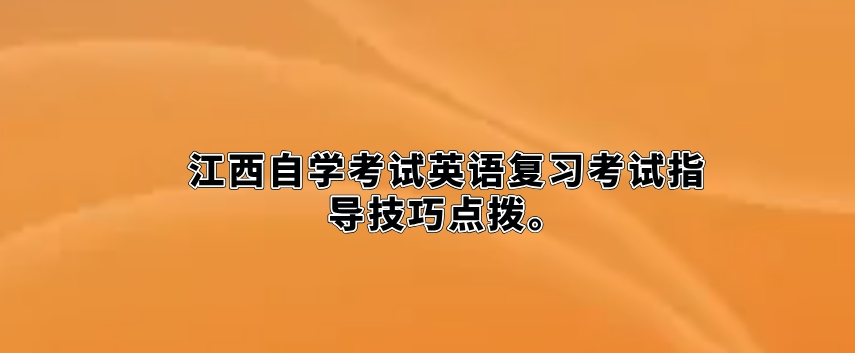 江西自学考试英语复习考试指导技巧点拨。