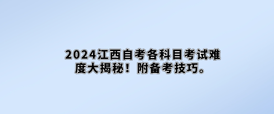 2024江西自考各科目考试难度大揭秘! 2024江西自考各科目考试难度大揭秘!