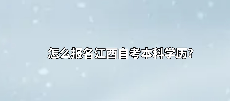 怎么报名江西自考本科学历?