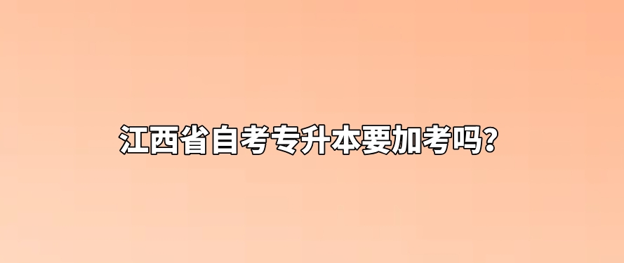 江西省自考专升本要加考吗？