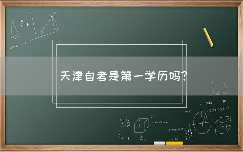 天津自考是第一学历吗?