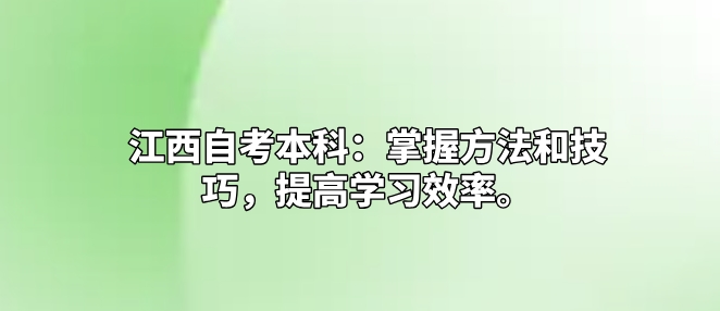 江西自考本科：掌握方法和技巧，提高学习效率。