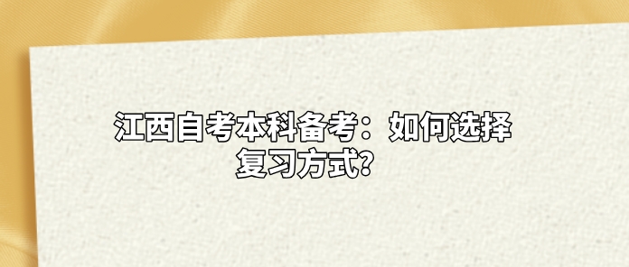 江西自考本科备考：如何选择复习方式？