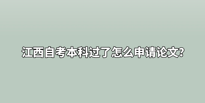 江西自考本科过了怎么申请论文？