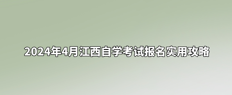 2024年4月江西自学考试报名实用攻略。