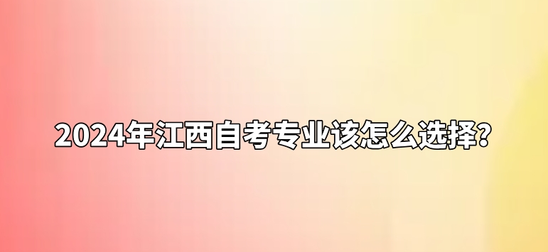2024年江西自考专业该怎么选择？