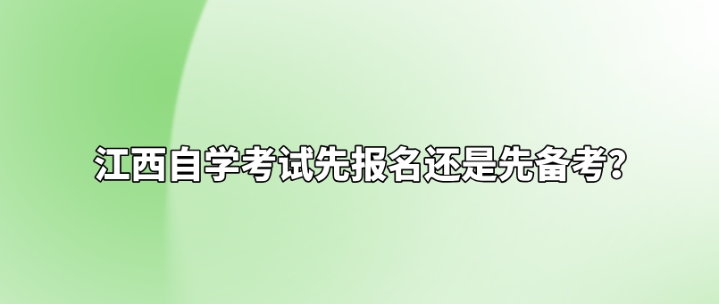 江西自学考试先报名还是先备考？