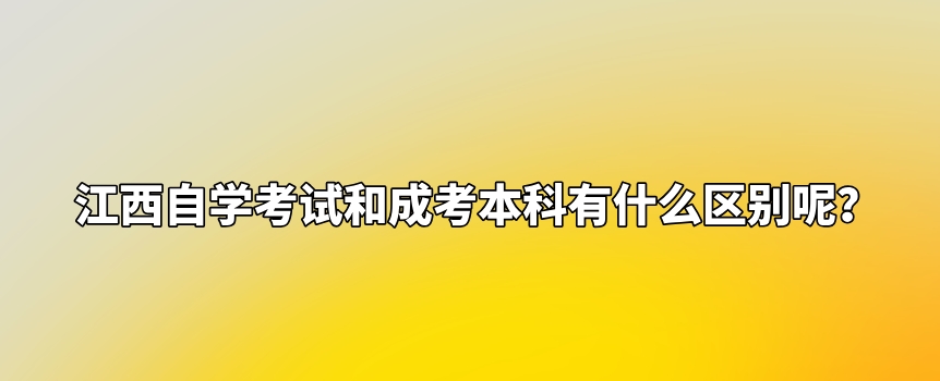 江西自学考试和成考本科有什么区别呢？