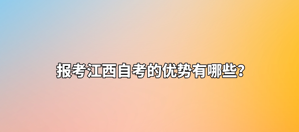 报考江西自考的优势有哪些? 报考江西自考的优势有哪些?