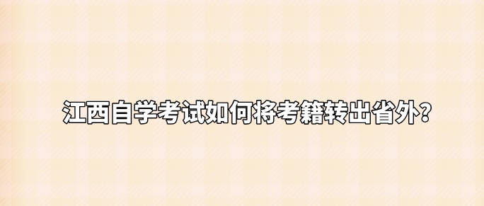江西自学考试如何将考籍转出省外？