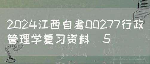 2024江西自考00277行政管理学复习资料（5）