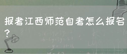 报考江西师范自考怎么报名？