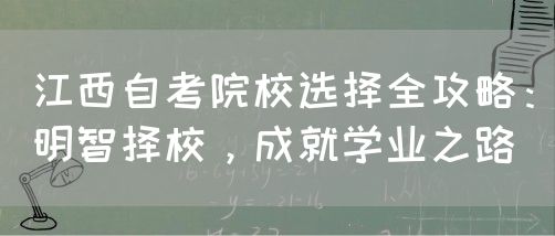 江西自考院校选择全攻略：明智择校，成就学业之路