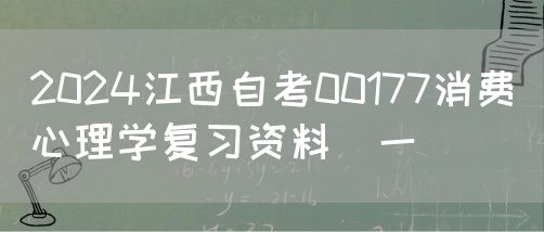 2024江西自考00177消费心理学串讲笔记1
