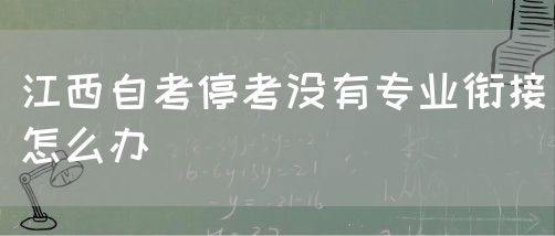 江西自考停考没有专业衔接怎么办