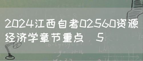 2024江西自考02560资源经济学章节重点（5）
