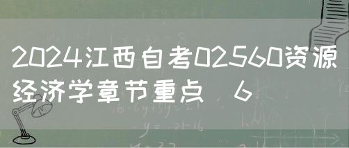 2024江西自考02560资源经济学章节重点（6）