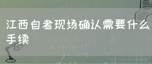 江西自考现场确认需要什么手续
