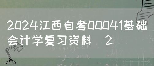 2024江西自考00041基础会计学复习资料（2）