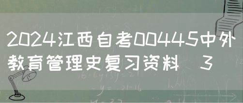 2024江西自考00445中外教育管理史复习资料（3）