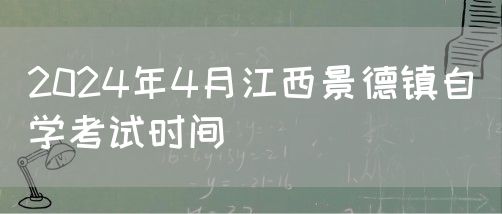2024年4月江西景德镇自学考试时间