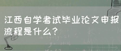 江西自学考试毕业论文申报流程是什么？