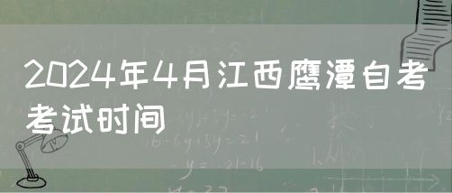 2024年4月江西鹰潭自考考试时间