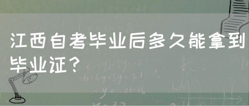 江西自考毕业后多久能拿到毕业证？
