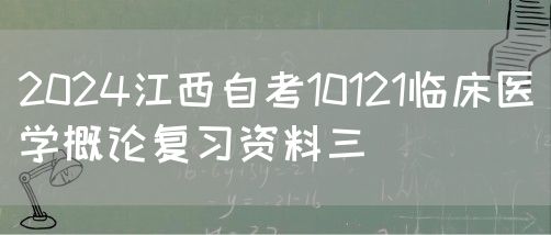 2024江西自考10121临床医学概论复习资料三