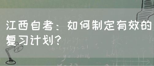 江西自考：如何制定有效的复习计划？