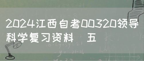 2024江西自考00320领导科学复习资料（五）