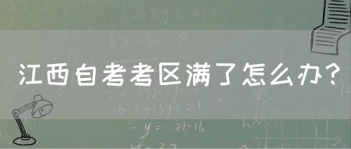 江西自考考区满了怎么办？