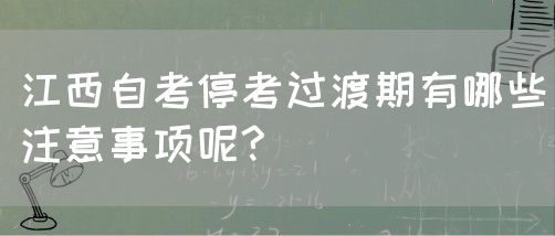 江西自考停考过渡期有哪些注意事项呢?