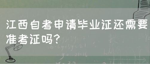 江西自考申请毕业证还需要准考证吗？