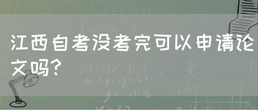 江西自考没考完可以申请论文吗?